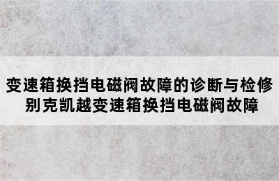 变速箱换挡电磁阀故障的诊断与检修 别克凯越变速箱换挡电磁阀故障